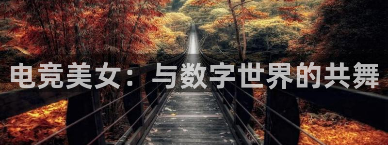 南宫电竞注册：电竞美女：与数字世界的共舞