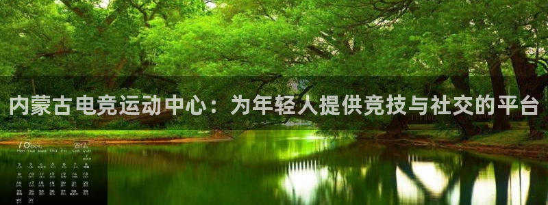 南宫电竞：内蒙古电竞运动中心：为年轻人提供竞技与社交的平台