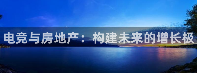 南宫电竞注册：电竞与房地产：构建未来的增长极