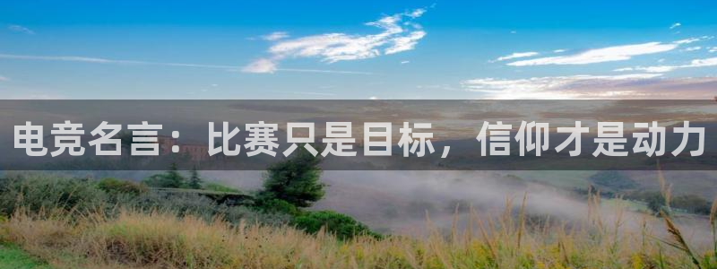 南宫电竞官网：电竞名言：比赛只是目标，信仰才是动力