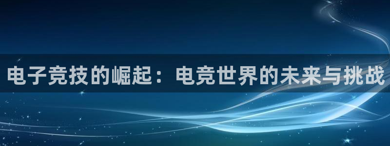南宫电竞登陆：电子竞技的崛起：电竞世界的未来与挑战
