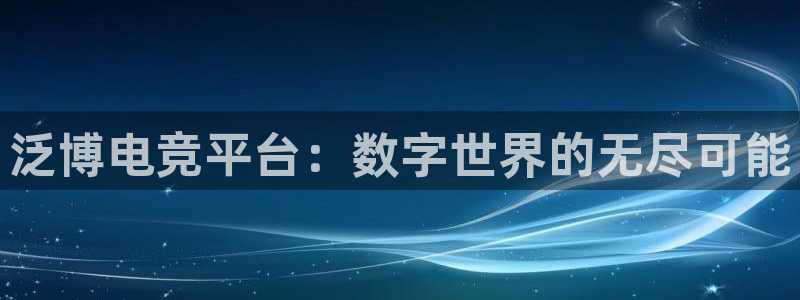 南宫电竞平台：泛博电竞平台：数字世界的无尽可能