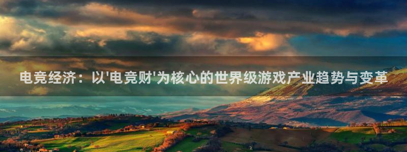 南宫电竞登陆：电竞经济：以\'电竞财\'为核心的世界级游戏产业趋势与变革
