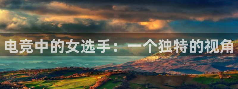 南宫电竞官网：电竞中的女选手：一个独特的视角