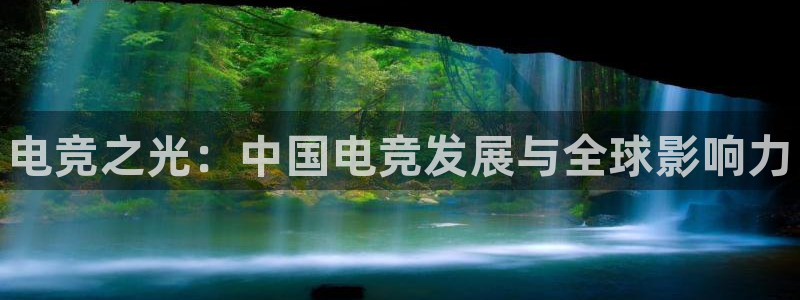 南宫电竞：电竞之光：中国电竞发展与全球影响力