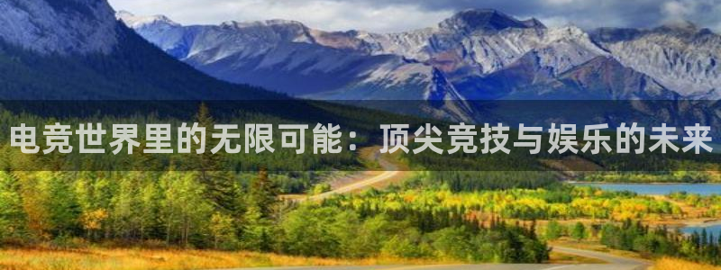 南宫电竞登陆：电竞世界里的无限可能：顶尖竞技与娱乐的未来