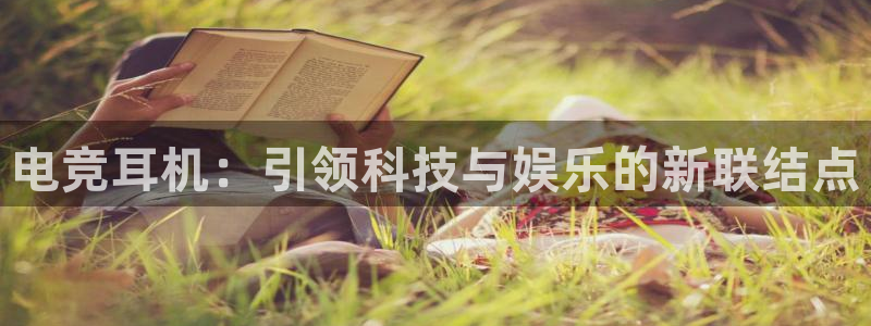 南宫电竞注册：电竞耳机：引领科技与娱乐的新联结点