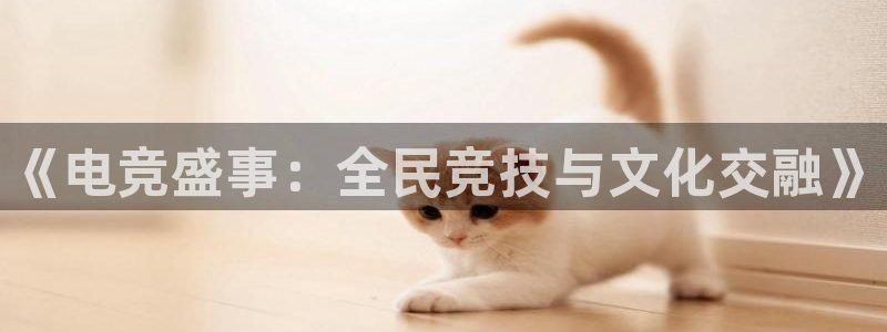 南宫电竞登陆：《电竞盛事：全民竞技与文化交融》